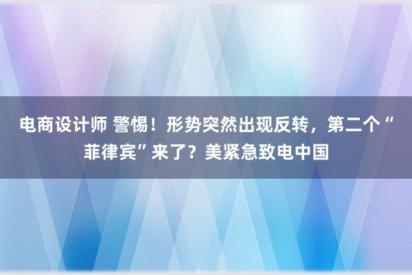 电商设计师 警惕！形势突然出现反转，第二个“菲律宾”来了？美紧急致电中国