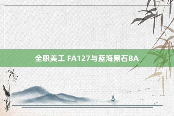 全职美工 FA127与蓝海黑石BA