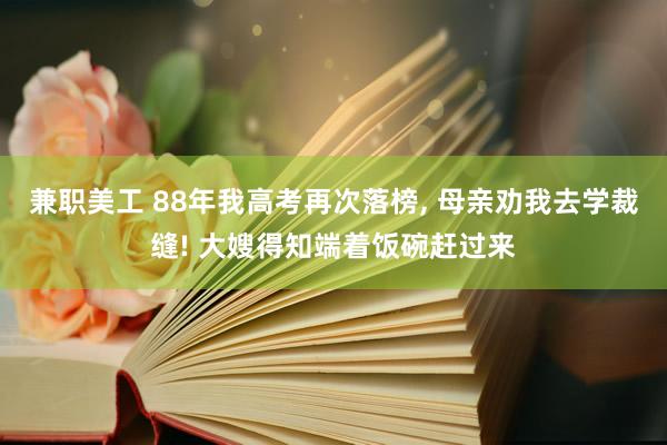 兼职美工 88年我高考再次落榜, 母亲劝我去学裁缝! 大嫂得知端着饭碗赶过来