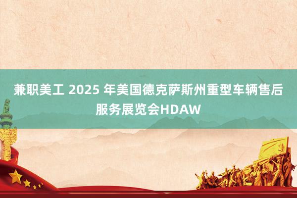 兼职美工 2025 年美国德克萨斯州重型车辆售后服务展览会HDAW