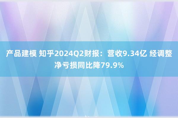 产品建模 知乎2024Q2财报：营收9.34亿 经调整净亏损同比降79.9%