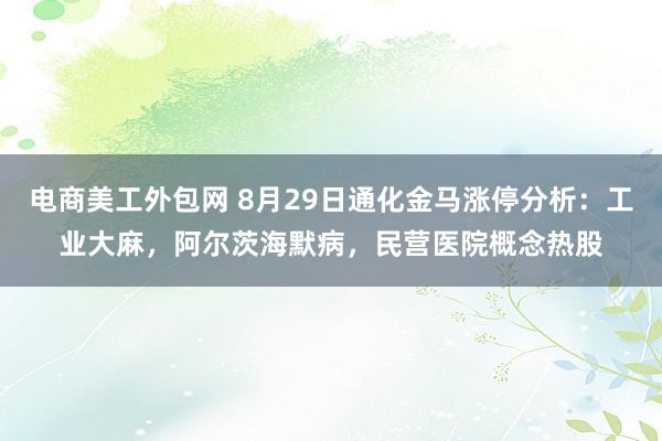 电商美工外包网 8月29日通化金马涨停分析：工业大麻，阿尔茨海默病，民营医院概念热股