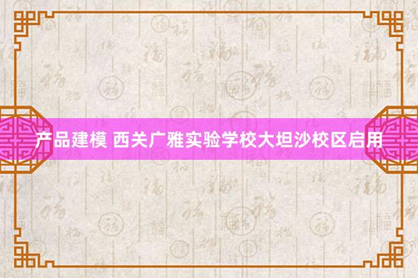 产品建模 西关广雅实验学校大坦沙校区启用