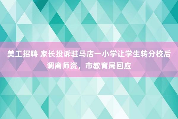 美工招聘 家长投诉驻马店一小学让学生转分校后调离师资，市教育局回应